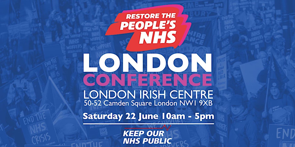 Restore the People's NHS. London Conference. London Irish Centre. 50-52 Camden Square, London, NW1 9XB. Saturday 22 June 10am - 5pm. Keep Our NHS Public.