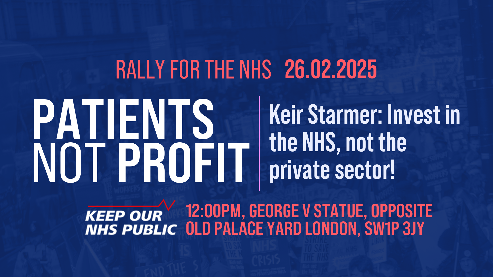 Rally for the NHS 26/02/2025 | Patients not profit | Keir Starmer: Invest in the NHS, not the private sector! | 12:00pm, George V statue, opposite Old Palace Yard, London. SW1P 3JY.